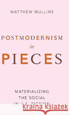 Postmodernism in Pieces: Materializing the Social in U.S. Fiction