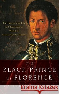 The Black Prince of Florence: The Spectacular Life and Treacherous World of Alessandro De' Medici