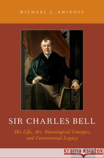 Sir Charles Bell: His Life, Art, Neurological Concepts, and Controversial Legacy