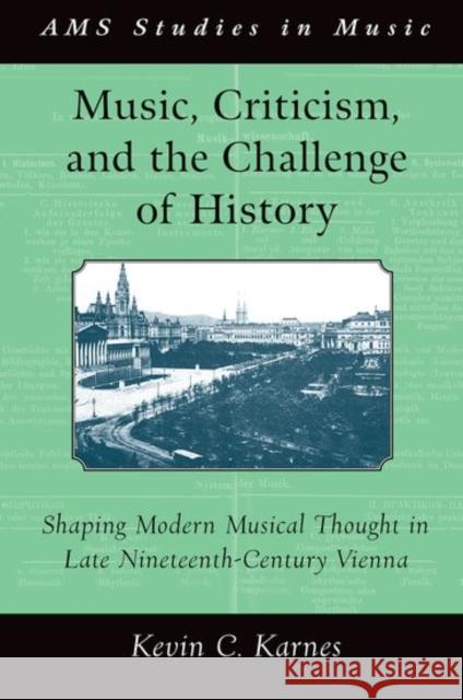 Music, Criticism, and the Challenge of History: Shaping Modern Musical Thought in Late Nineteenth Century Vienna