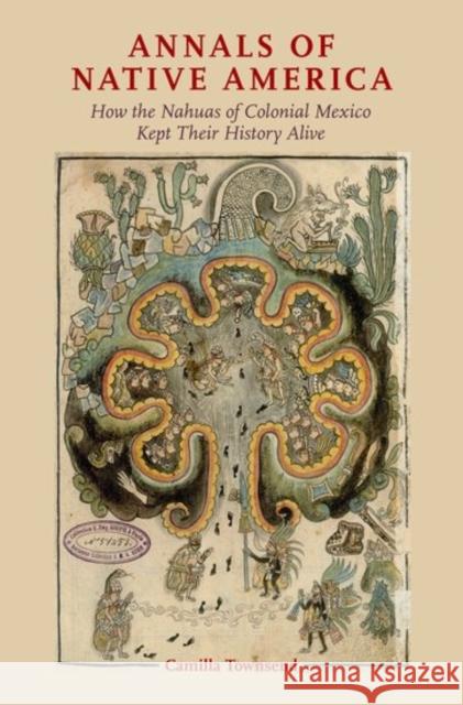 Annals of Native America: How the Nahuas of Colonial Mexico Kept Their History Alive