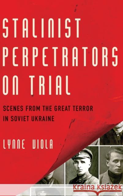 Stalinist Perpetrators on Trial: Scenes from the Great Terror in Soviet Ukraine