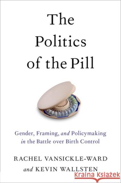 The Politics of the Pill: Gender, Framing, and Policymaking in the Battle Over Birth Control