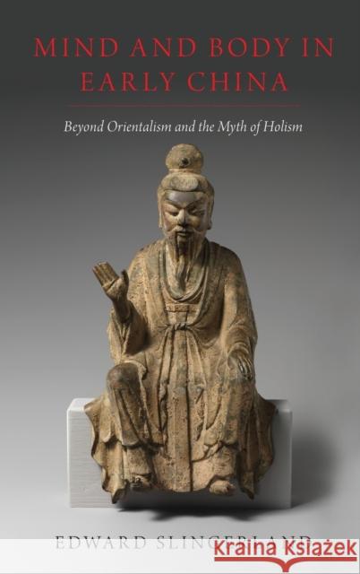 Mind and Body in Early China: Beyond Orientalism and the Myth of Holism