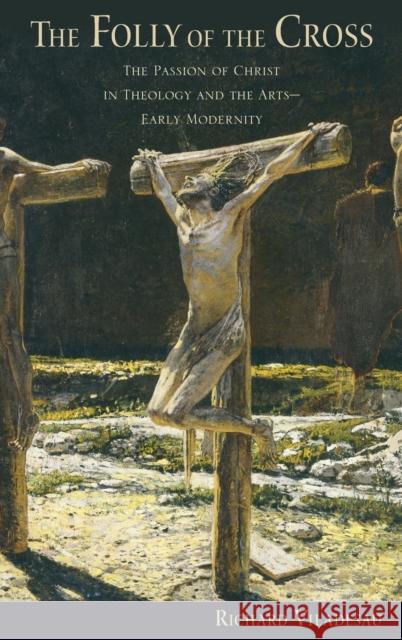 The Folly of the Cross: The Passion of Christ in Theology and the Arts in Early Modernity