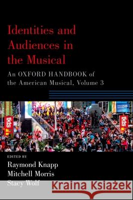 Identities and Audiences in the Musical: An Oxford Handbook of the American Musical, Volume 3