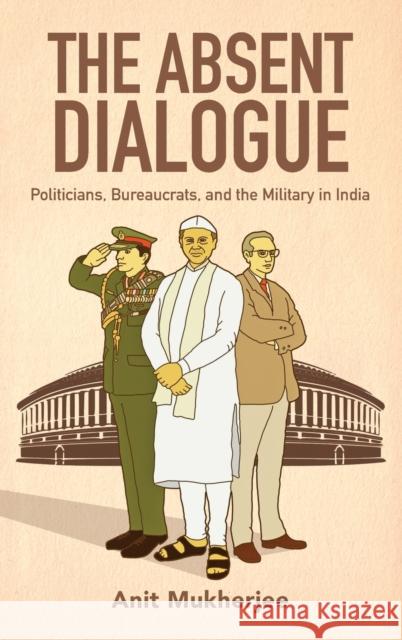 The Absent Dialogue: Politicians, Bureaucrats, and the Military in India