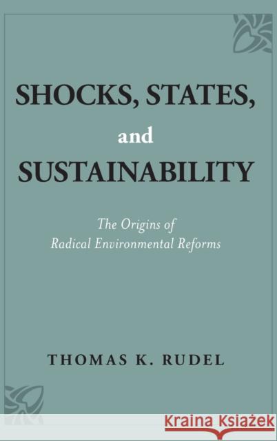 Shocks, States, and Sustainability: The Origins of Radical Environmental Reforms