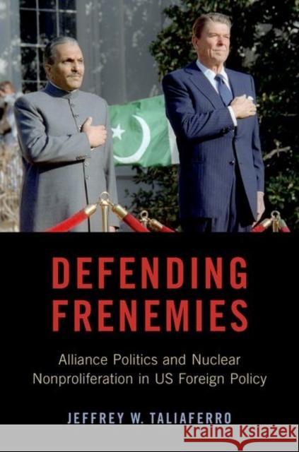 Defending Frenemies: Alliances, Politics, and Nuclear Nonproliferation in Us Foreign Policy