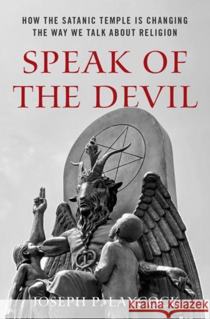 Speak of the Devil: How the Satanic Temple Is Changing the Way We Talk about Religion