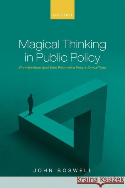 Magical Thinking in Public Policy: Why Naïve Ideals about Better Policymaking Persist in Cynical Times