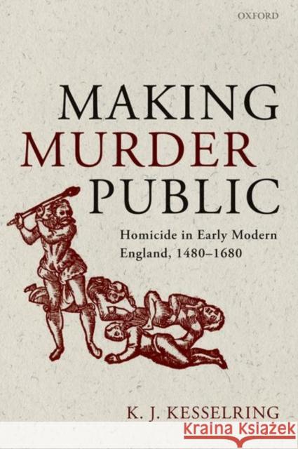 Making Murder Public: Homicide in Early Modern England, 1480-1680