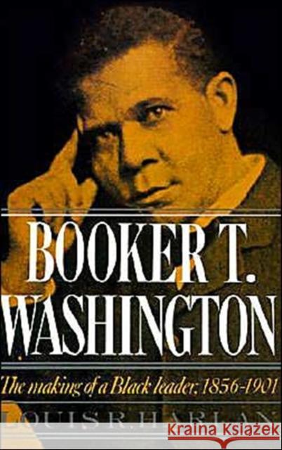 Booker T. Washington: Volume 1: The Making of a Black Leader, 1856-1901