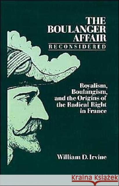 The Boulanger Affair Reconsidered: Royalism, Boulangism, and the Origins of the Radical Right in France