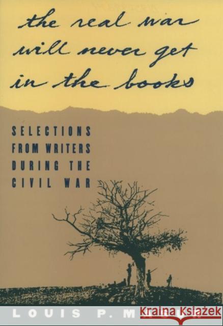 The Real War Will Never Get in the Books: Selections from Writers During the Civil War