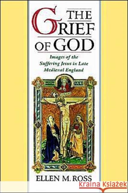 The Grief of God: Images of the Suffering of Jesus in Late Medieval England