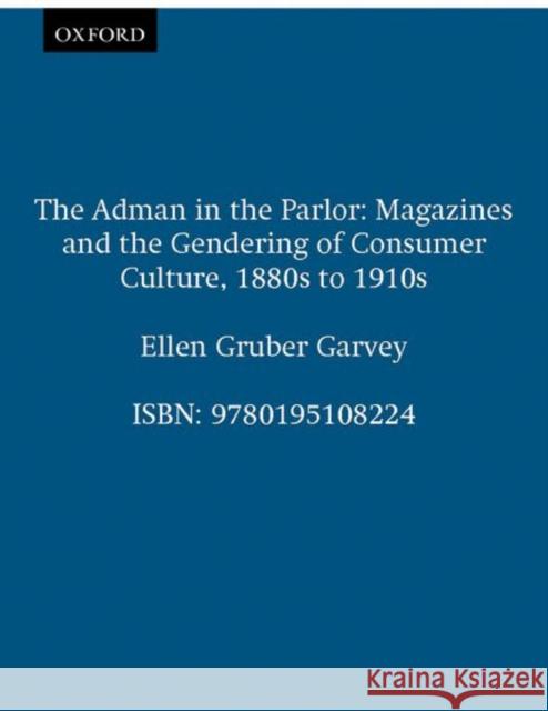 The Adman in the Parlor: Magazines and the Gendering of Consumer Culture, 1880s to 1910s