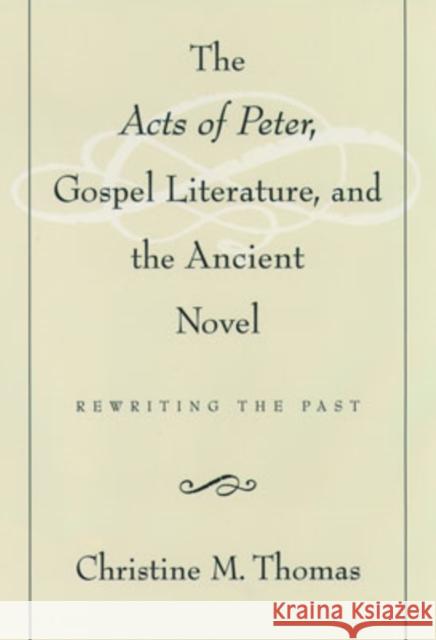 The Acts of Peter, Gospel Literature, and the Ancient Novel: Rewriting the Past