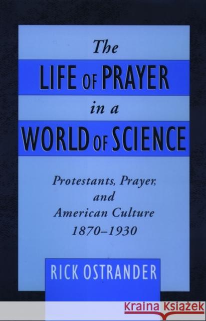 The Life of Prayer in a World of Science: Protestants, Prayer, and American Culture, 1870-1930