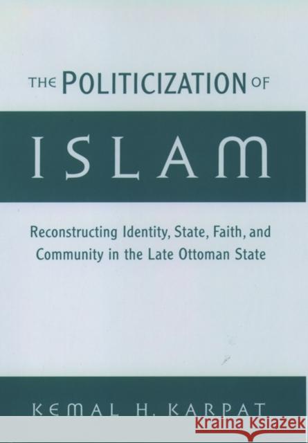 The Politicization of Islam: Reconstructing Identity, State, Faith, and Community in the Late Ottoman State