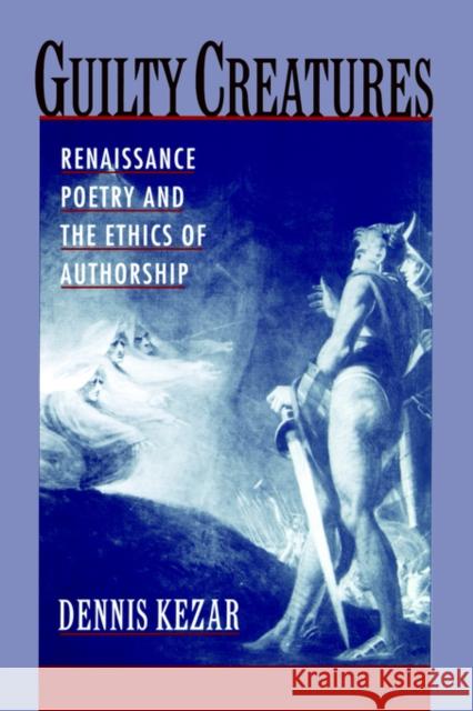 Guilty Creatures: Renaissance Poetry and the Ethics of Authorship