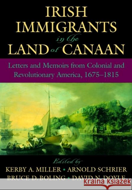 Irish Immigrants in the Land of Canaan: Letters and Memoirs from Colonial and Revolutionary America, 1675-1815
