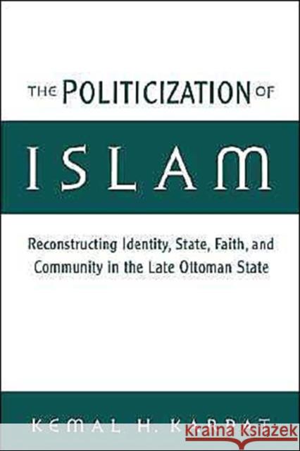 The Politicization of Islam: Reconstructing Identity, State, Faith, and Community in the Late Ottoman State