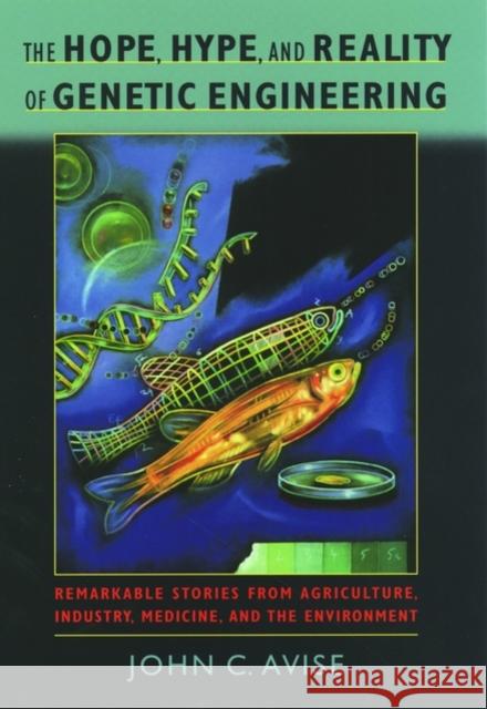 The Hope, Hype, & Reality of Genetic Engineering: Remarkable Stories from Agriculture, Industry, Medicine, and the Environment