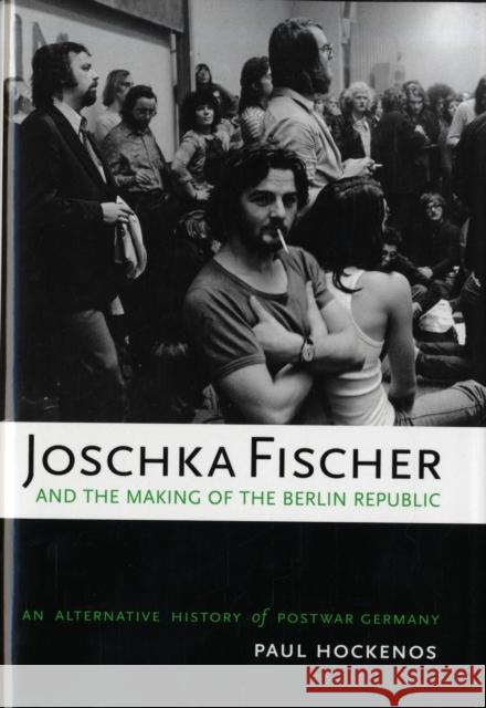 Joschka Fischer and the Making of the Berlin Republic: An Alternative History of Postwar Germany