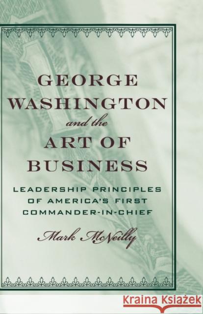 George Washington and the Art of Business: The Leadership Principles of America's First Commander-In-Chief