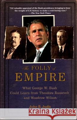 The Folly of Empire: What George W. Bush Could Learn from Theodore Roosevelt and Woodrow Wilson