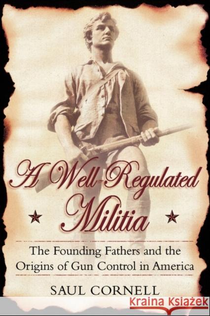 A Well-Regulated Militia: The Founding Fathers and the Origins of Gun Control in America