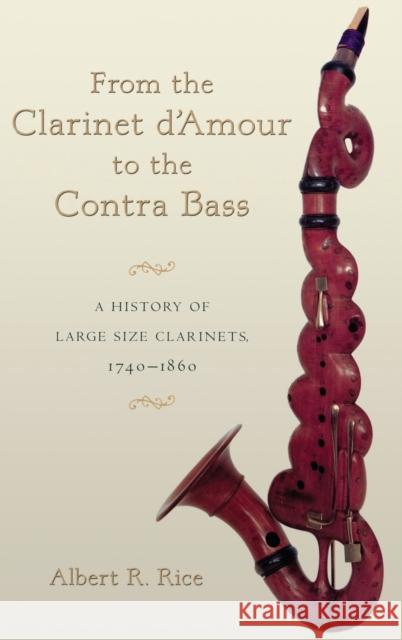 From the Clarinet d'Amour to the Contra Bass: A History of Large Size Clarinets, 1740-1860