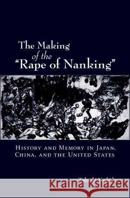 The Making of the Rape of Nanking: History and Memory in Japan, China, and the United States