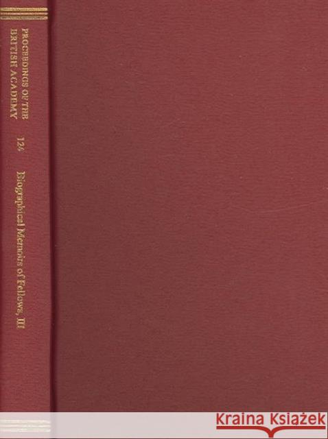 Proceedings of the British Academy, Volume 124. Biographical Memoirs of Fellows, III: Volume 124: Biographical Memoirs of Fellows, III