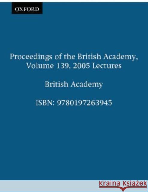 Proceedings of the British Academy, Volume 139, 2005 Lectures: Volume 139: 2005 Lectures