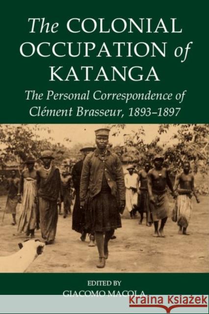 The Colonial Occupation of Katanga: The Personal Correspondence of Clément Brasseur, 1893-1897