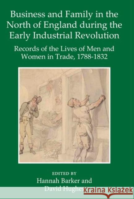 Business and Family in the North of England During the Early Industrial Revolution: Records of the Lives of Men and Women in Trade, 1788-1832