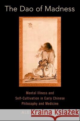 The DAO of Madness: Mental Illness and Self-Cultivation in Early Chinese Philosophy and Medicine