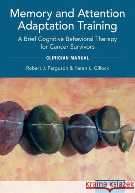 Memory and Attention Adaptation Training: A Brief Cognitive Behavioral Therapy for Cancer Survivors: Clincian Manual