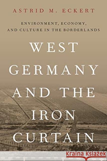 West Germany and the Iron Curtain: Environment, Economy, and Culture in the Borderlands