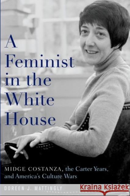 A Feminist in the White House: Midge Costanza, the Carter Years, and America's Culture Wars