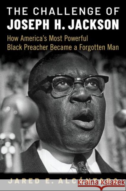 The Challenge of Joseph H. Jackson: How America's Most Powerful Black Preacher Became a Forgotten Man