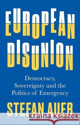 European Disunion: Democracy, Sovereignty and the Politics of Emergency