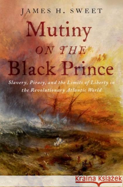 Mutiny on the Black Prince: Slavery, Piracy, and the Limits of Liberty in the Revolutionary Atlantic World