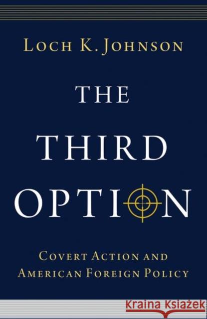 The Third Option: Covert Action and American Foreign Policy