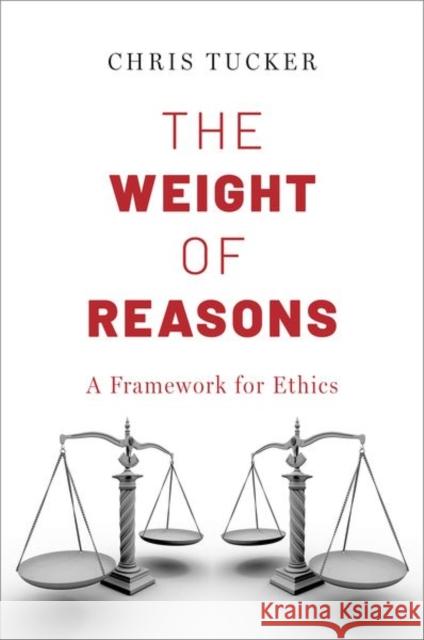The Weight of Reasons: A Framework for Ethics