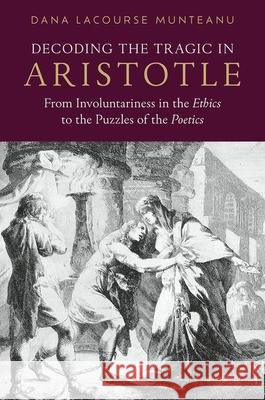 Decoding the Tragic in Aristotle: From Involuntariness in the Ethics to the Puzzles of the Poetics