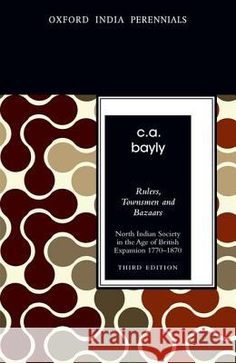 Rulers, Townsmen and Bazaars: North Indian Society in the Age of British Expansion 1770-1870