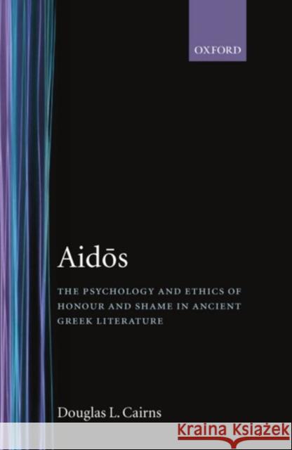 Aidos: The Psychology and Ethics of Honour and Shame in Ancient Greek Literature